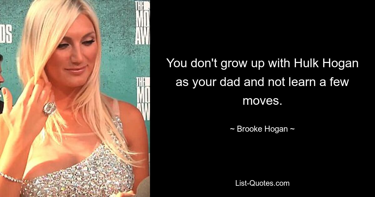 You don't grow up with Hulk Hogan as your dad and not learn a few moves. — © Brooke Hogan