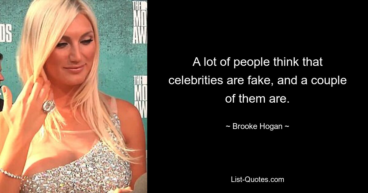 A lot of people think that celebrities are fake, and a couple of them are. — © Brooke Hogan