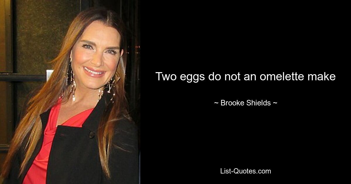 Two eggs do not an omelette make — © Brooke Shields