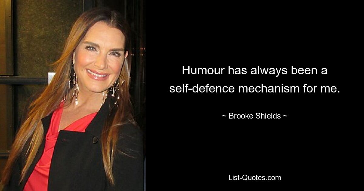 Humour has always been a self-defence mechanism for me. — © Brooke Shields