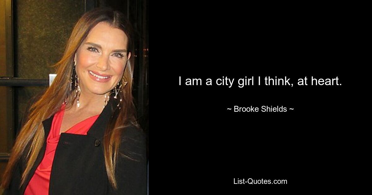 I am a city girl I think, at heart. — © Brooke Shields