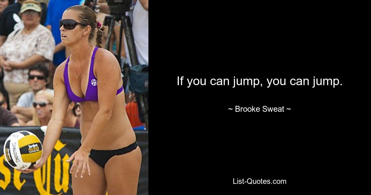 If you can jump, you can jump. — © Brooke Sweat