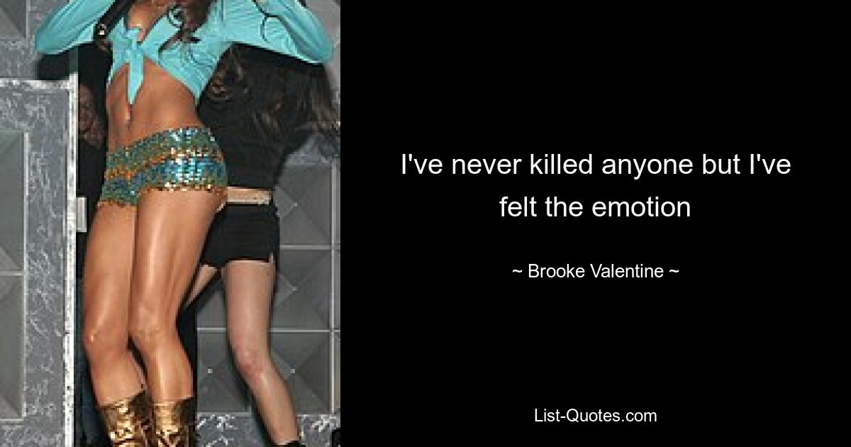 I've never killed anyone but I've felt the emotion — © Brooke Valentine