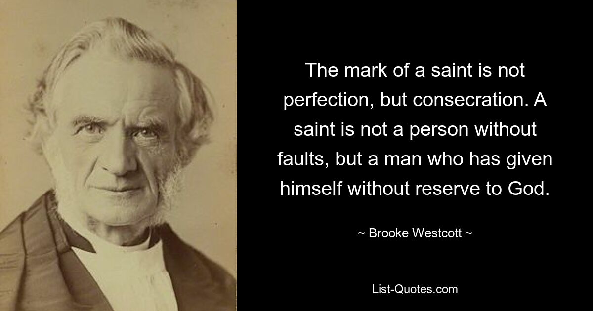 The mark of a saint is not perfection, but consecration. A saint is not a person without faults, but a man who has given himself without reserve to God. — © Brooke Westcott