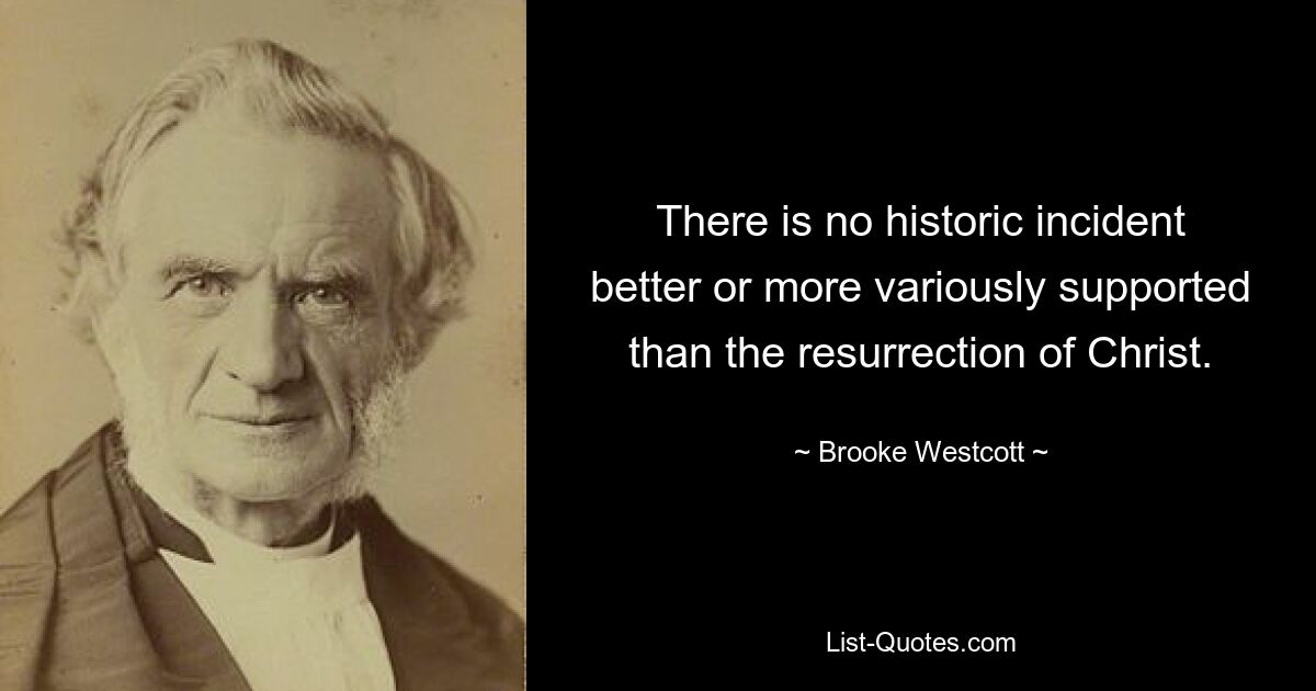 There is no historic incident better or more variously supported than the resurrection of Christ. — © Brooke Westcott