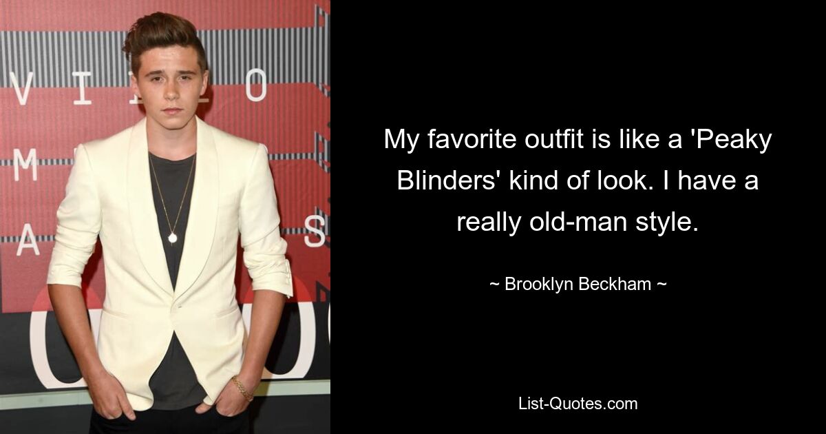 My favorite outfit is like a 'Peaky Blinders' kind of look. I have a really old-man style. — © Brooklyn Beckham