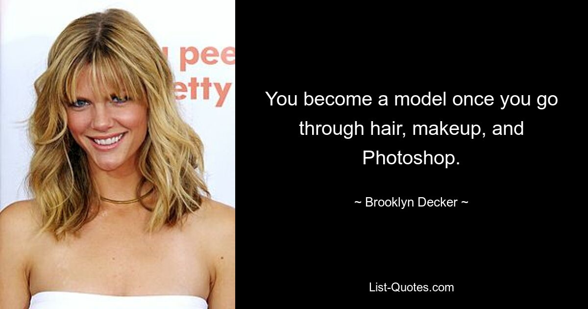 You become a model once you go through hair, makeup, and Photoshop. — © Brooklyn Decker