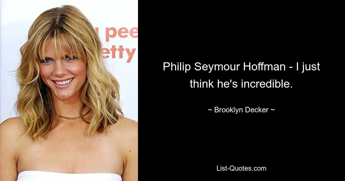 Philip Seymour Hoffman - I just think he's incredible. — © Brooklyn Decker