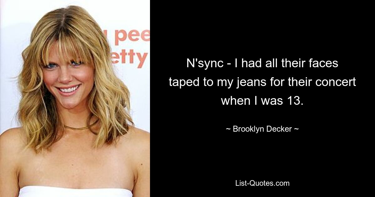 N'sync - I had all their faces taped to my jeans for their concert when I was 13. — © Brooklyn Decker