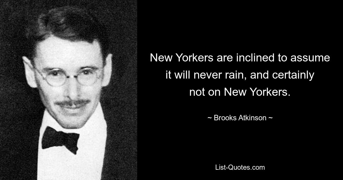 New Yorkers are inclined to assume it will never rain, and certainly not on New Yorkers. — © Brooks Atkinson