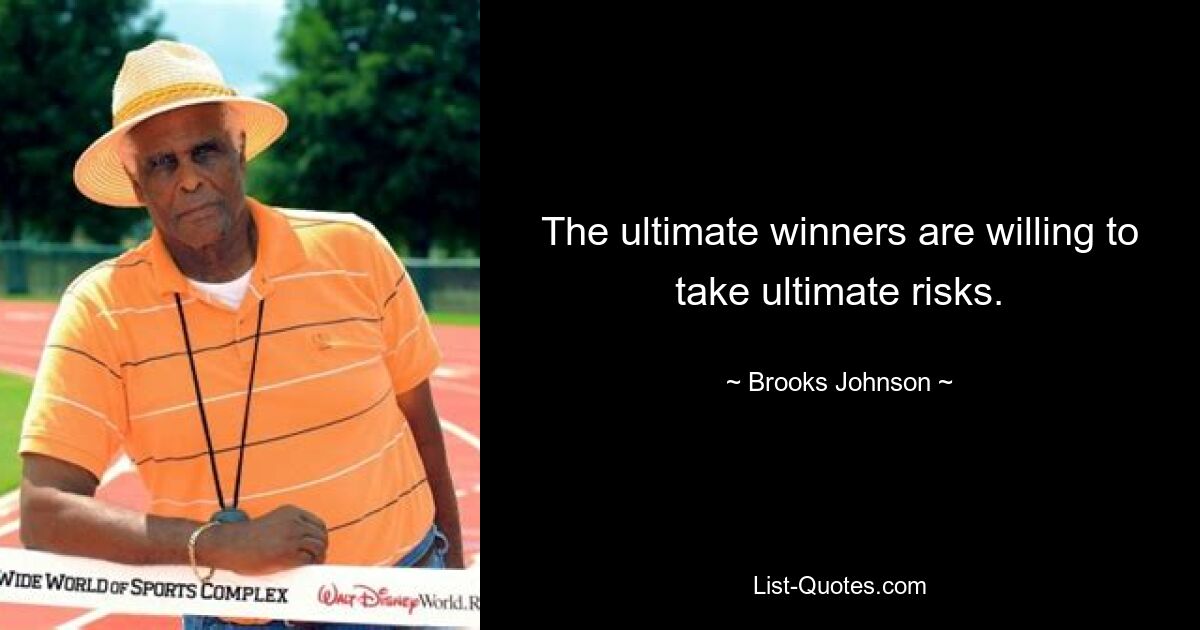 The ultimate winners are willing to take ultimate risks. — © Brooks Johnson