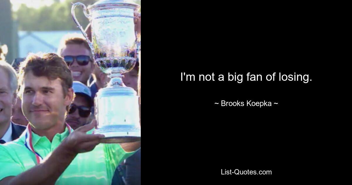 I'm not a big fan of losing. — © Brooks Koepka