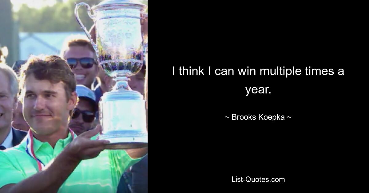 I think I can win multiple times a year. — © Brooks Koepka