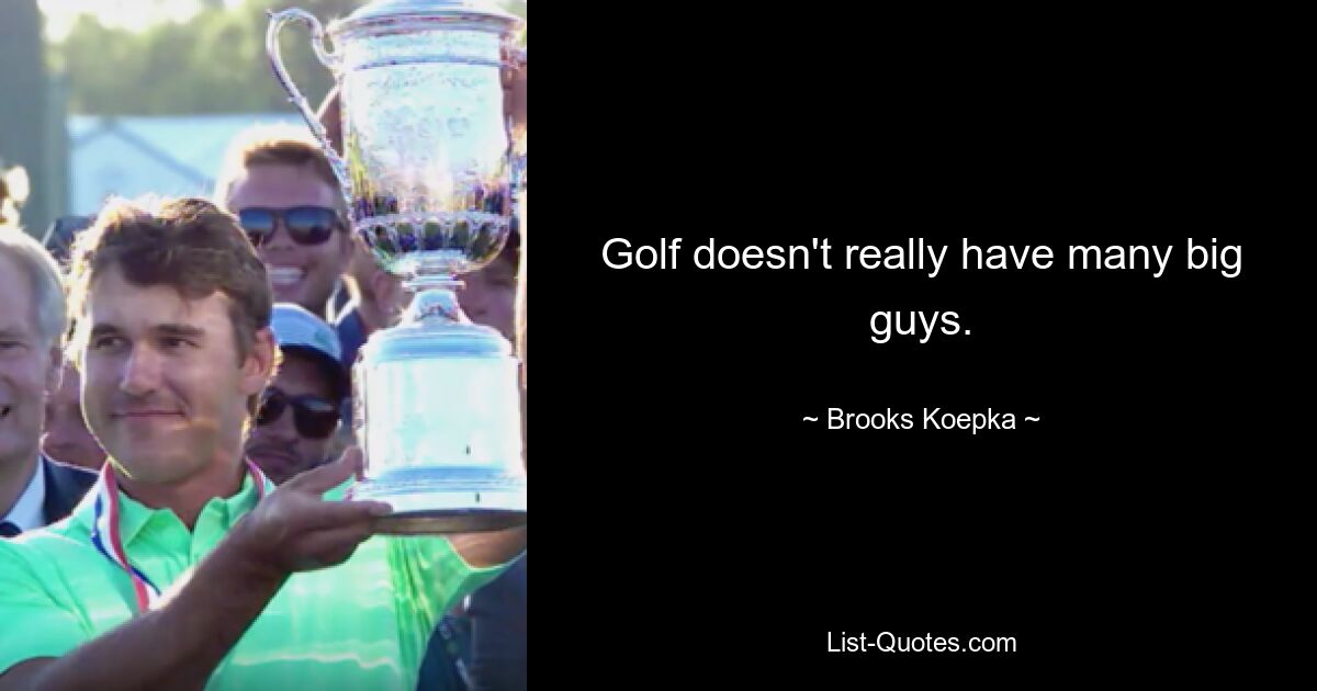 Golf doesn't really have many big guys. — © Brooks Koepka