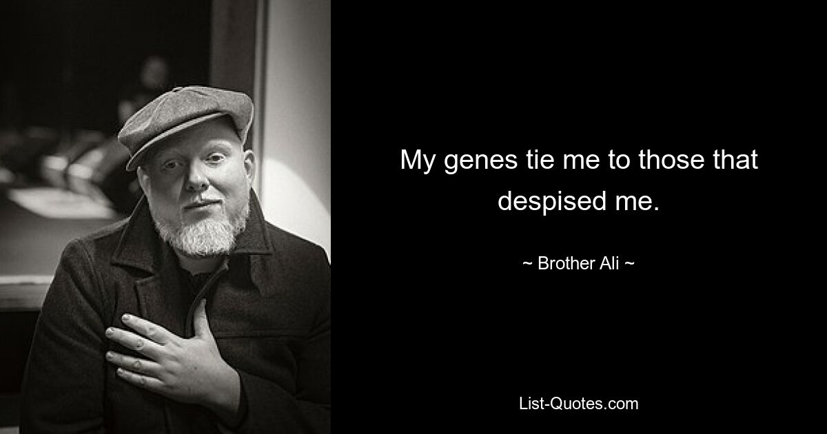 My genes tie me to those that despised me. — © Brother Ali