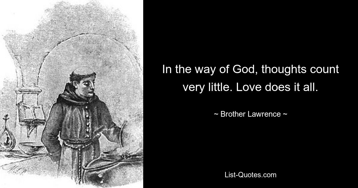 In the way of God, thoughts count very little. Love does it all. — © Brother Lawrence