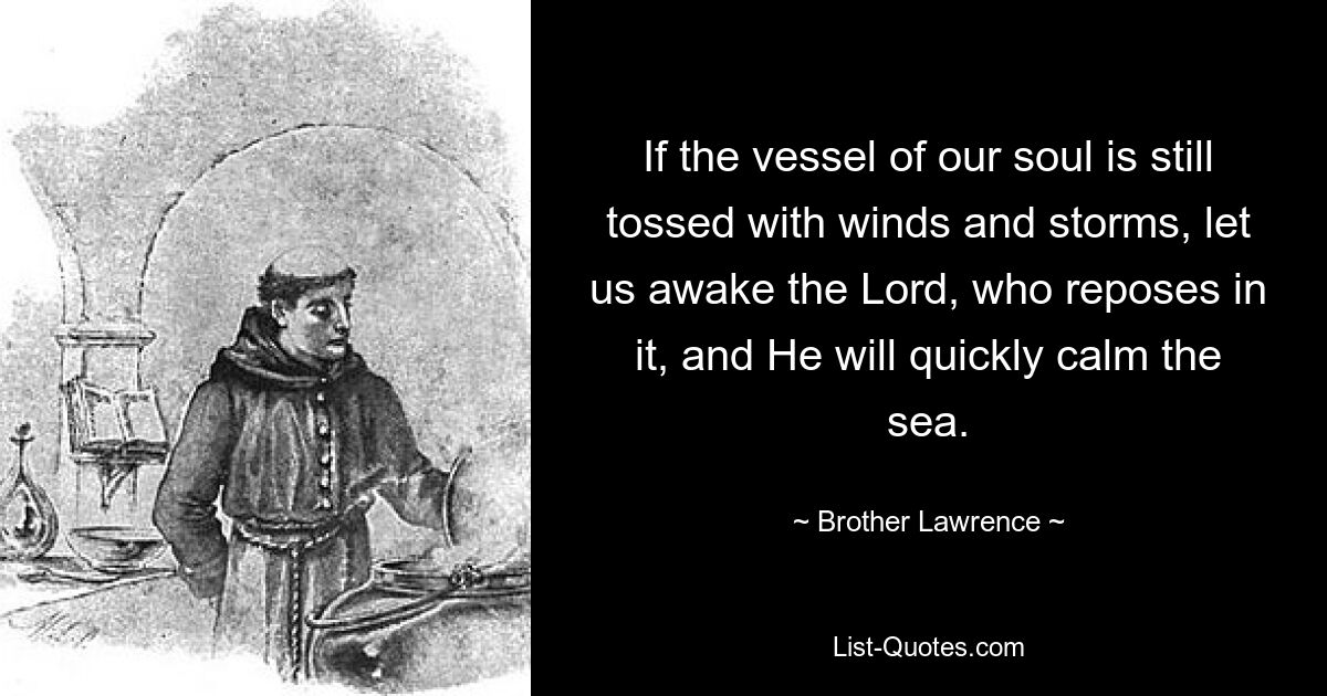 Если сосуд души нашей еще мечется в ветрах и бурях, пробудим покоящегося в нем Господа, и Он скоро успокоит море. — © Брат Лоуренс
