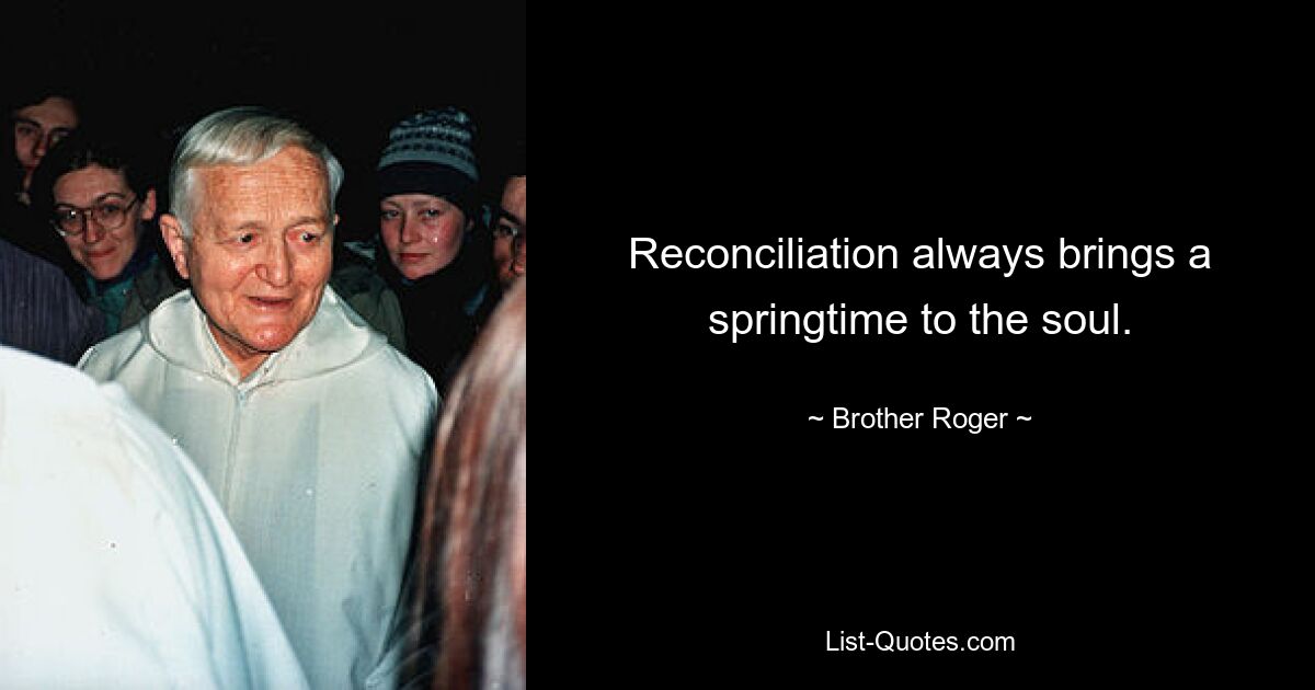 Reconciliation always brings a springtime to the soul. — © Brother Roger