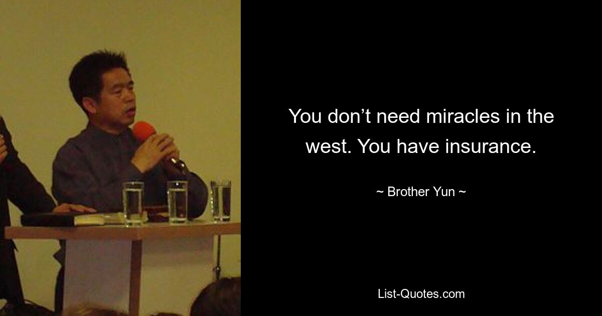 You don’t need miracles in the west. You have insurance. — © Brother Yun