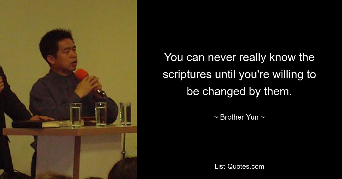 You can never really know the scriptures until you're willing to be changed by them. — © Brother Yun