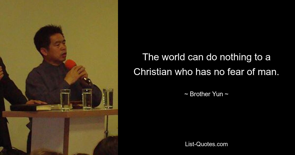 The world can do nothing to a Christian who has no fear of man. — © Brother Yun