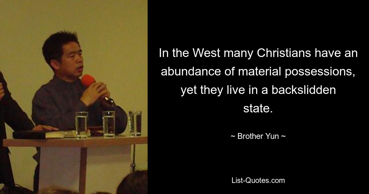 In the West many Christians have an abundance of material possessions, yet they live in a backslidden state. — © Brother Yun