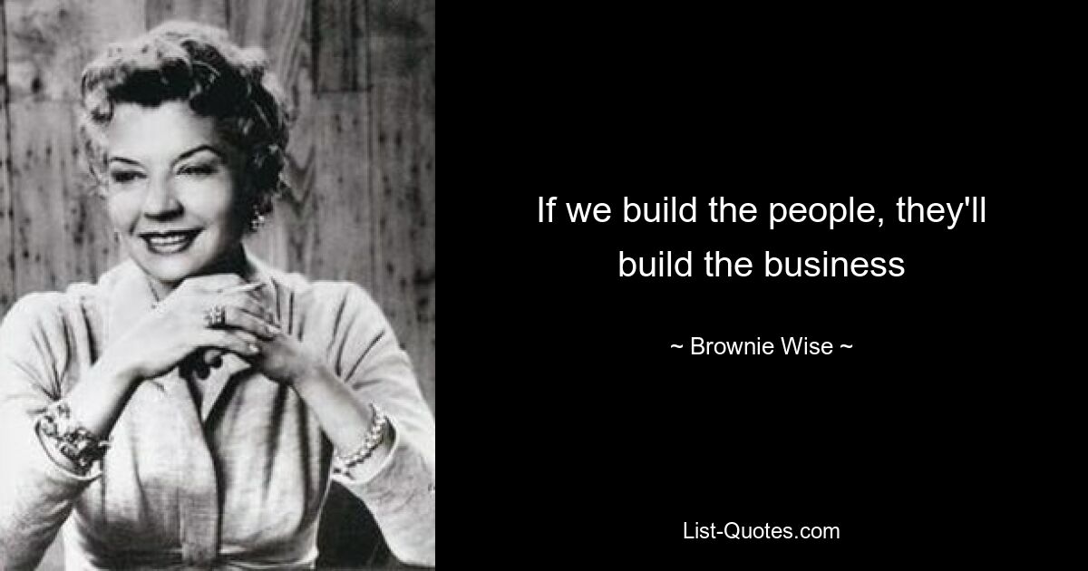 If we build the people, they'll build the business — © Brownie Wise