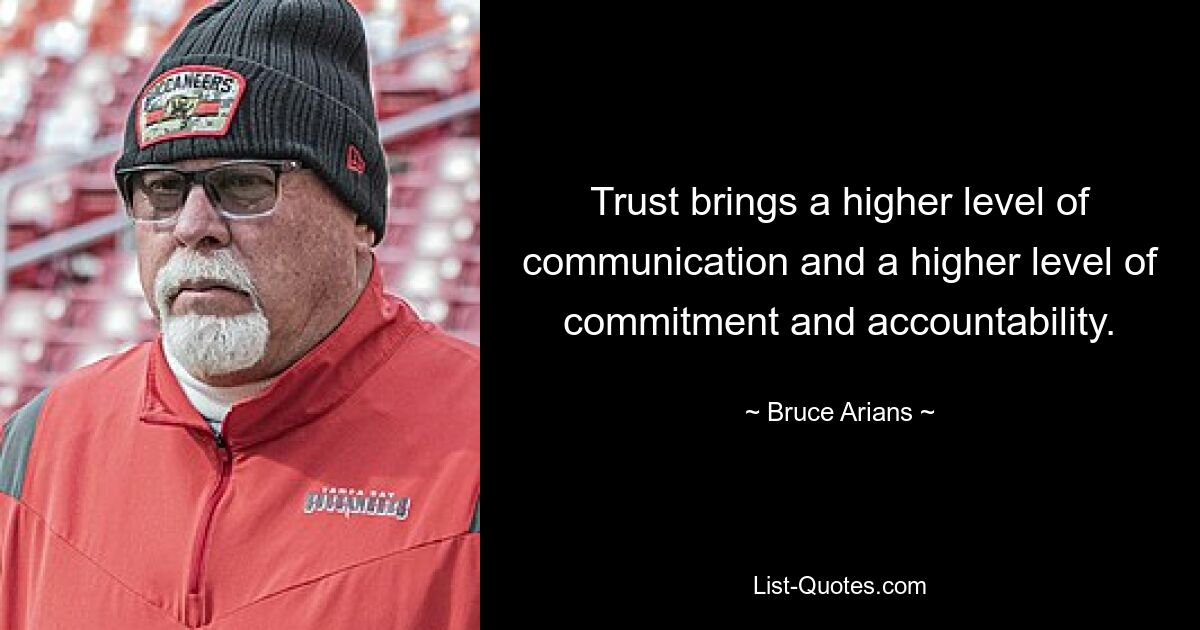 Trust brings a higher level of communication and a higher level of commitment and accountability. — © Bruce Arians