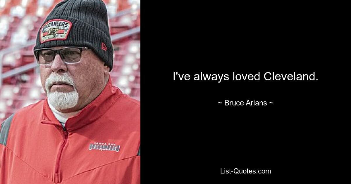 I've always loved Cleveland. — © Bruce Arians