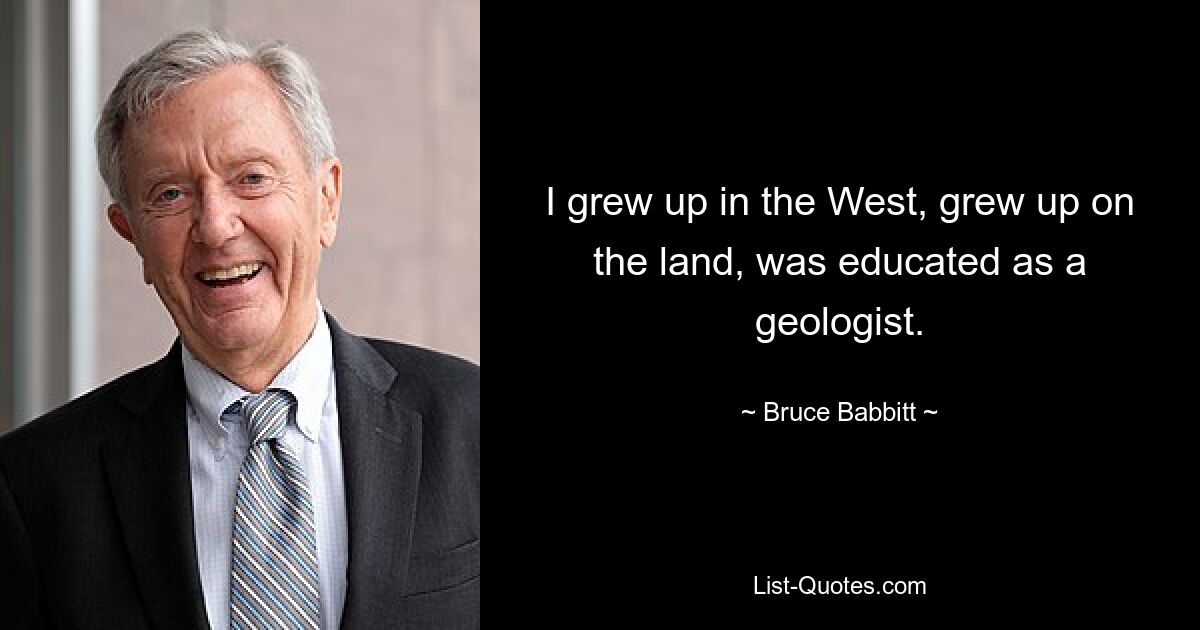 Я вырос на Западе, вырос на земле, получил образование геолога. — © Брюс Бэббит