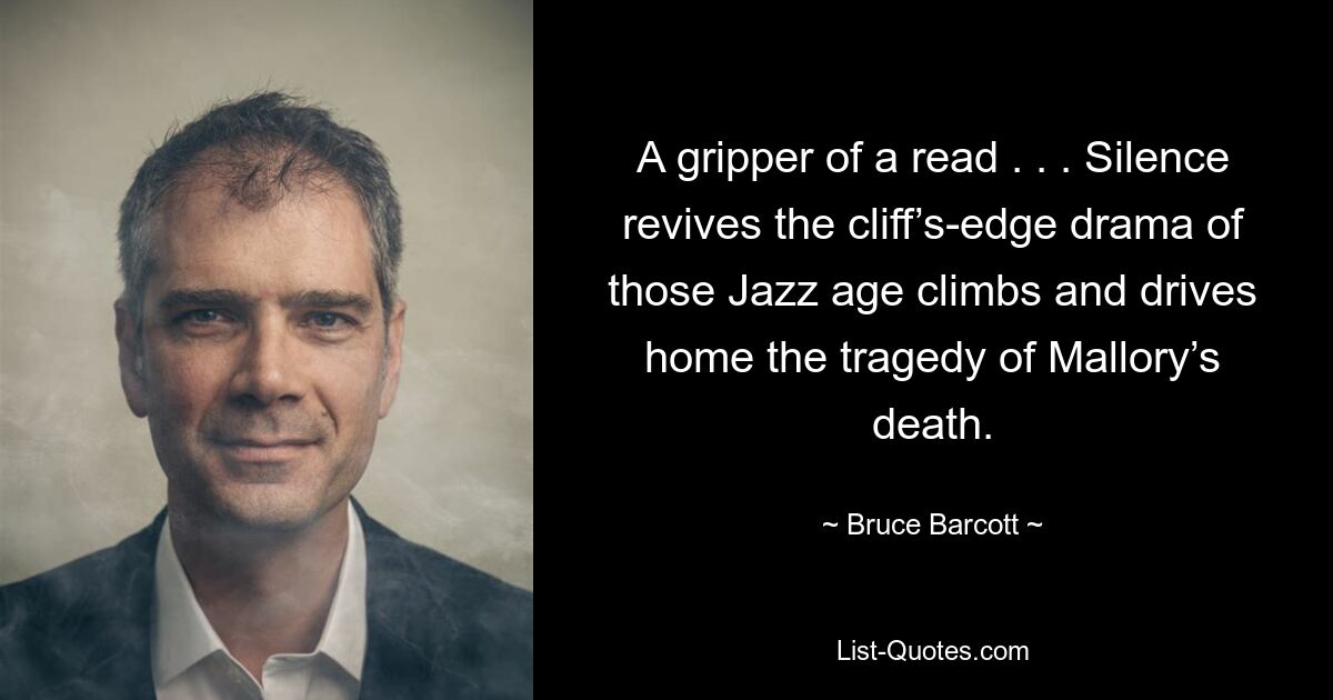 A gripper of a read . . . Silence revives the cliff’s-edge drama of those Jazz age climbs and drives home the tragedy of Mallory’s death. — © Bruce Barcott