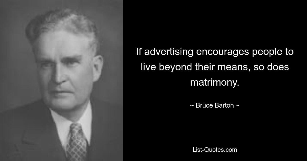 If advertising encourages people to live beyond their means, so does matrimony. — © Bruce Barton