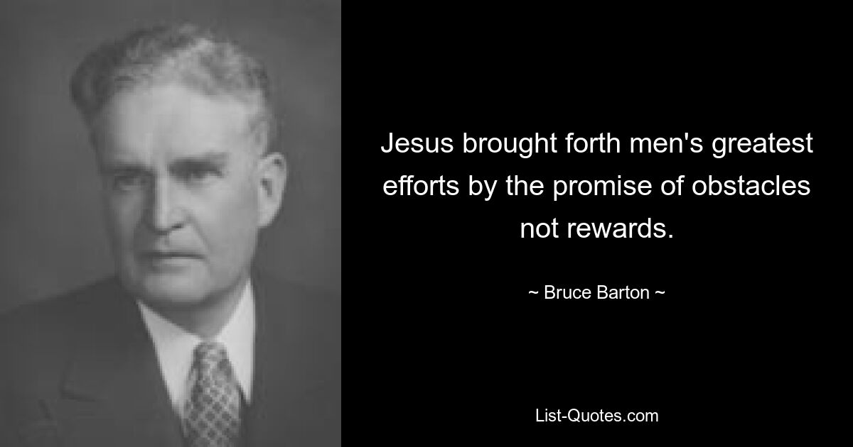 Jesus brought forth men's greatest efforts by the promise of obstacles not rewards. — © Bruce Barton