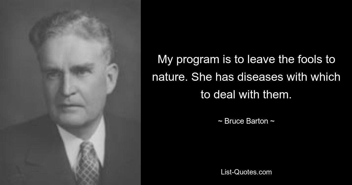 My program is to leave the fools to nature. She has diseases with which to deal with them. — © Bruce Barton