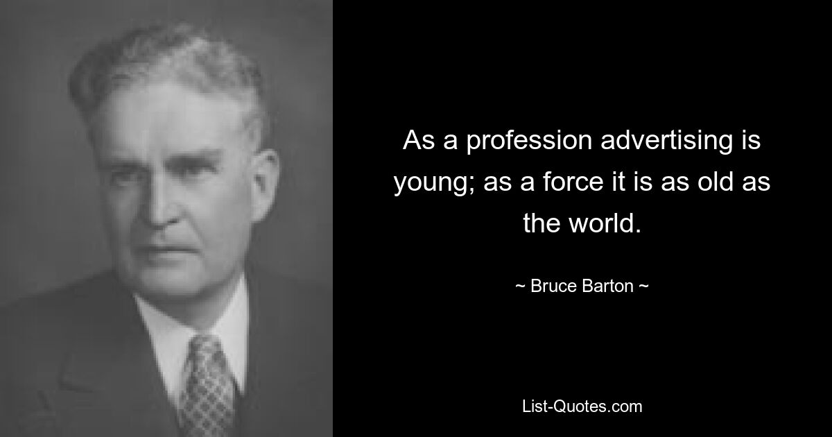 As a profession advertising is young; as a force it is as old as the world. — © Bruce Barton