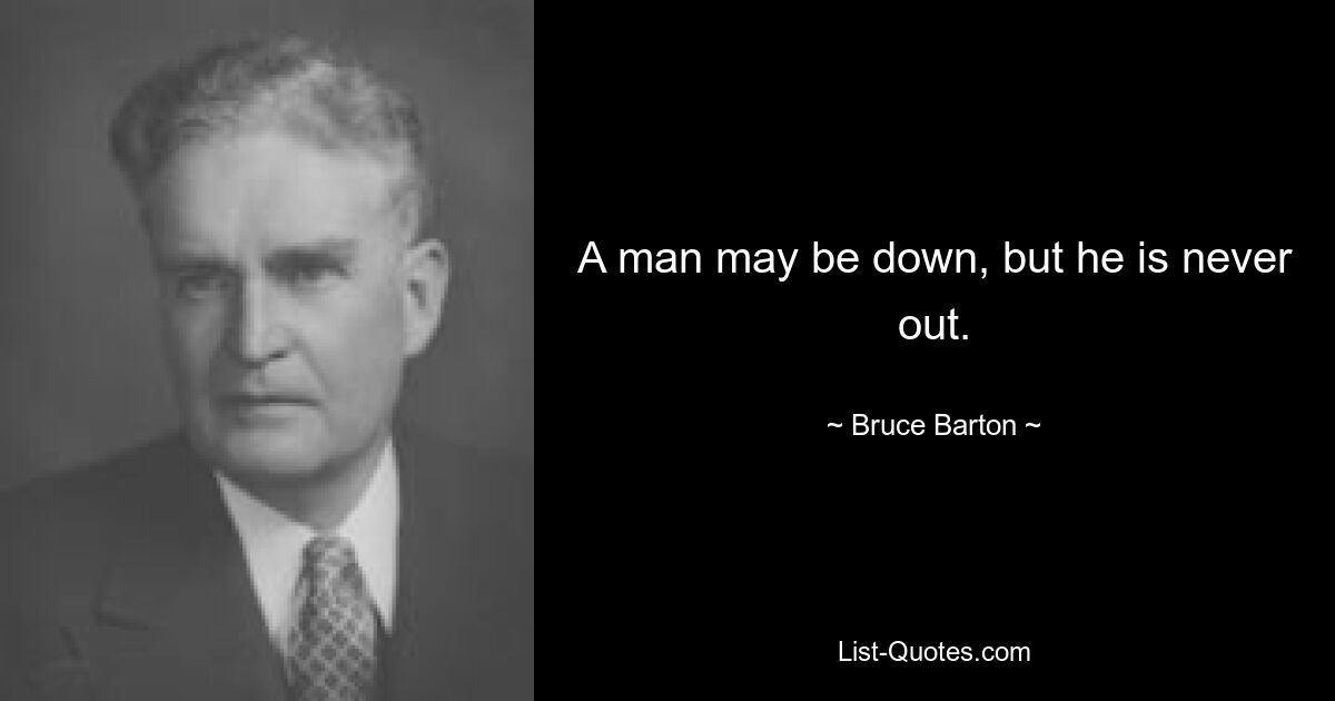 A man may be down, but he is never out. — © Bruce Barton