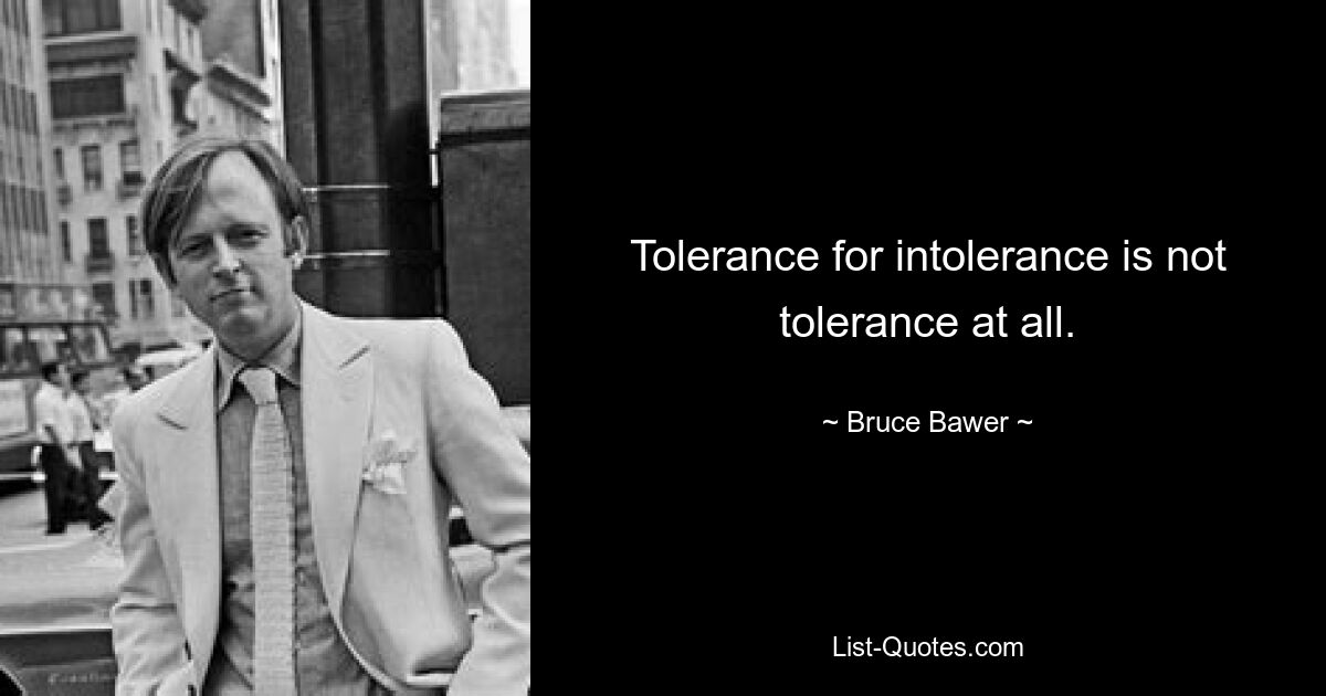 Tolerance for intolerance is not tolerance at all. — © Bruce Bawer