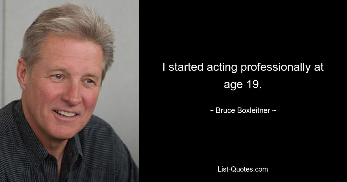 I started acting professionally at age 19. — © Bruce Boxleitner