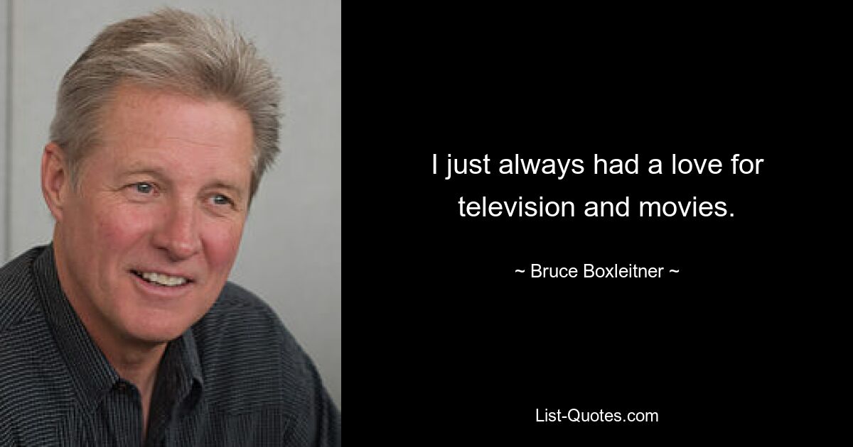 I just always had a love for television and movies. — © Bruce Boxleitner