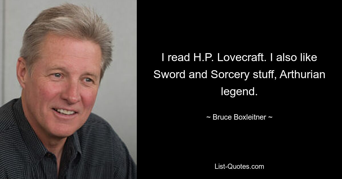 Я читал Лавкрафта. Еще мне нравятся вещи из «Меча и волшебства», легенды о короле Артуре. — © Брюс Боксляйтнер 