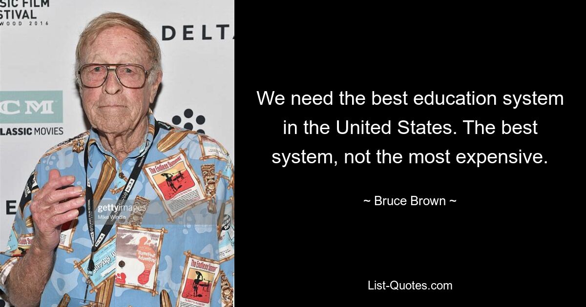 We need the best education system in the United States. The best system, not the most expensive. — © Bruce Brown