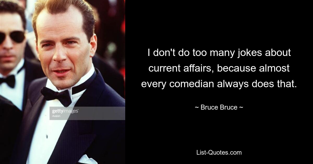 I don't do too many jokes about current affairs, because almost every comedian always does that. — © Bruce Bruce