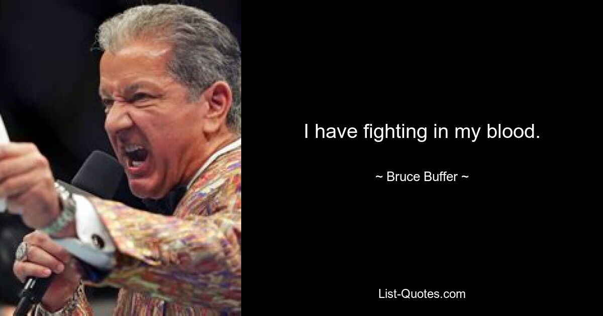 I have fighting in my blood. — © Bruce Buffer