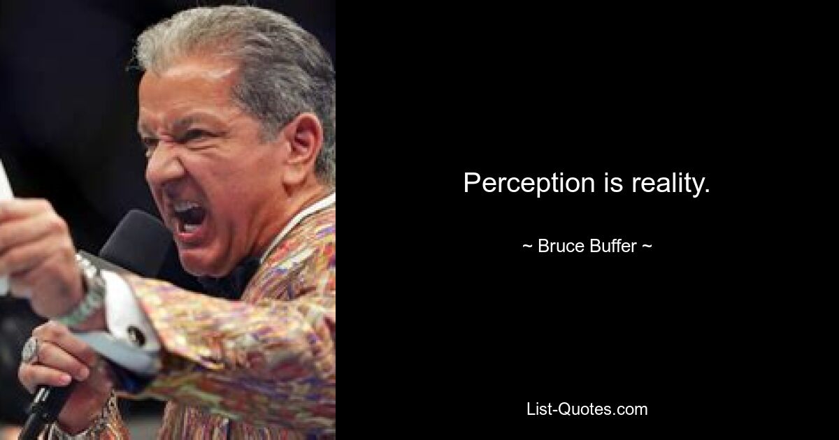 Perception is reality. — © Bruce Buffer