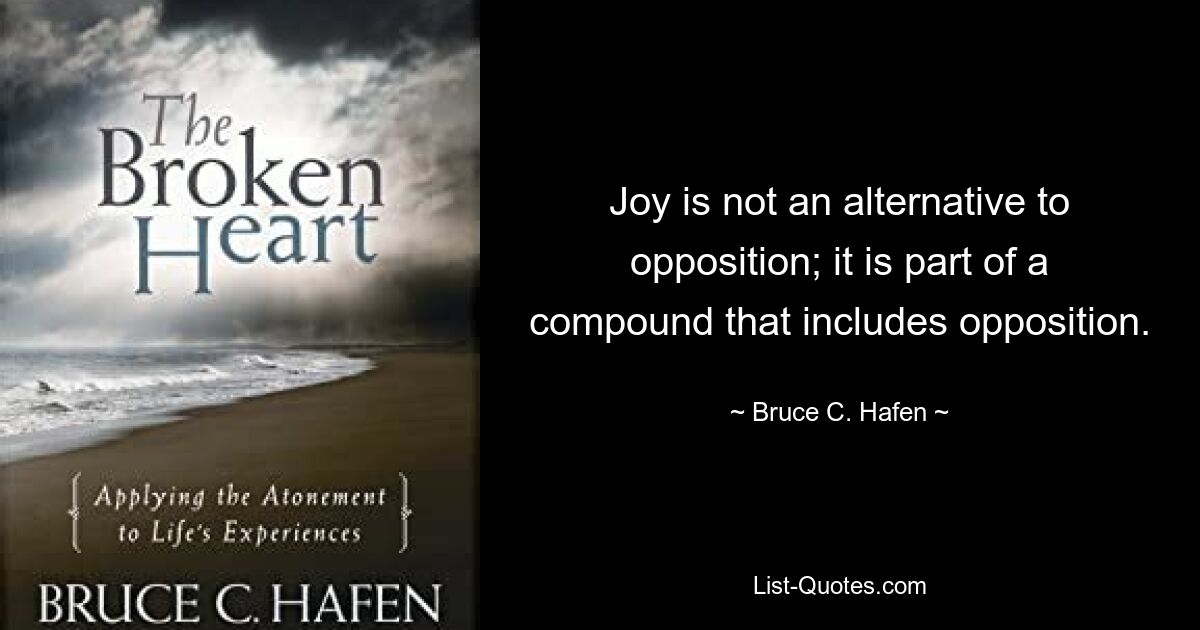 Joy is not an alternative to opposition; it is part of a compound that includes opposition. — © Bruce C. Hafen