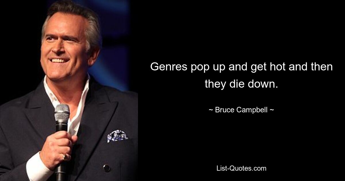 Genres pop up and get hot and then they die down. — © Bruce Campbell