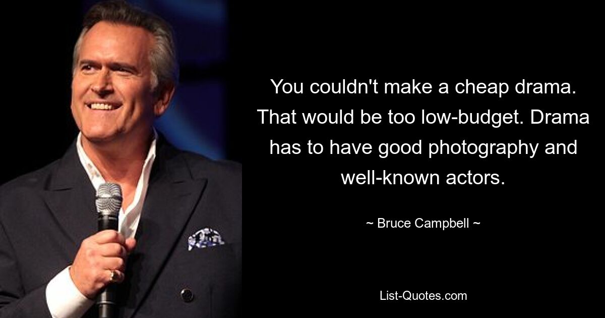 You couldn't make a cheap drama. That would be too low-budget. Drama has to have good photography and well-known actors. — © Bruce Campbell