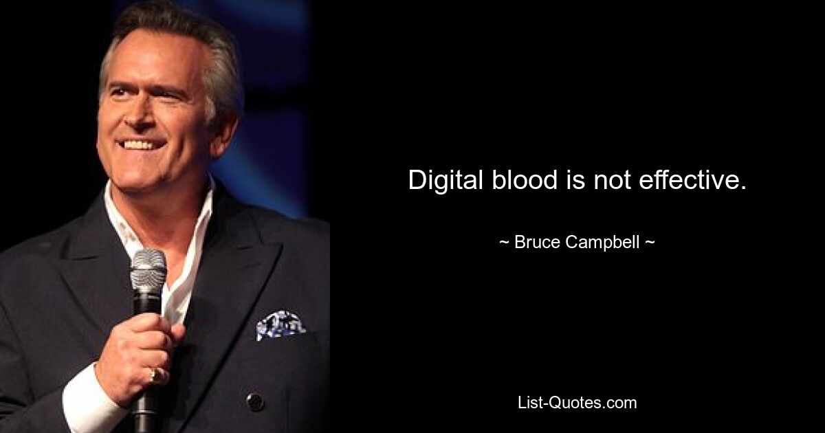 Digital blood is not effective. — © Bruce Campbell