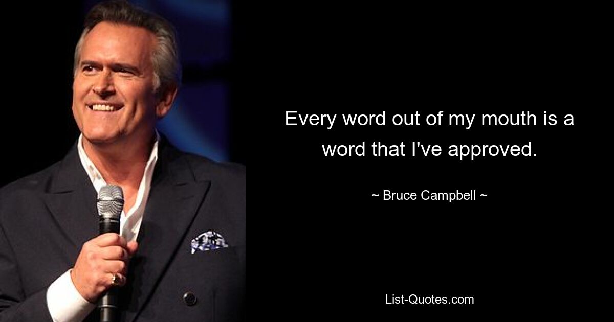 Every word out of my mouth is a word that I've approved. — © Bruce Campbell