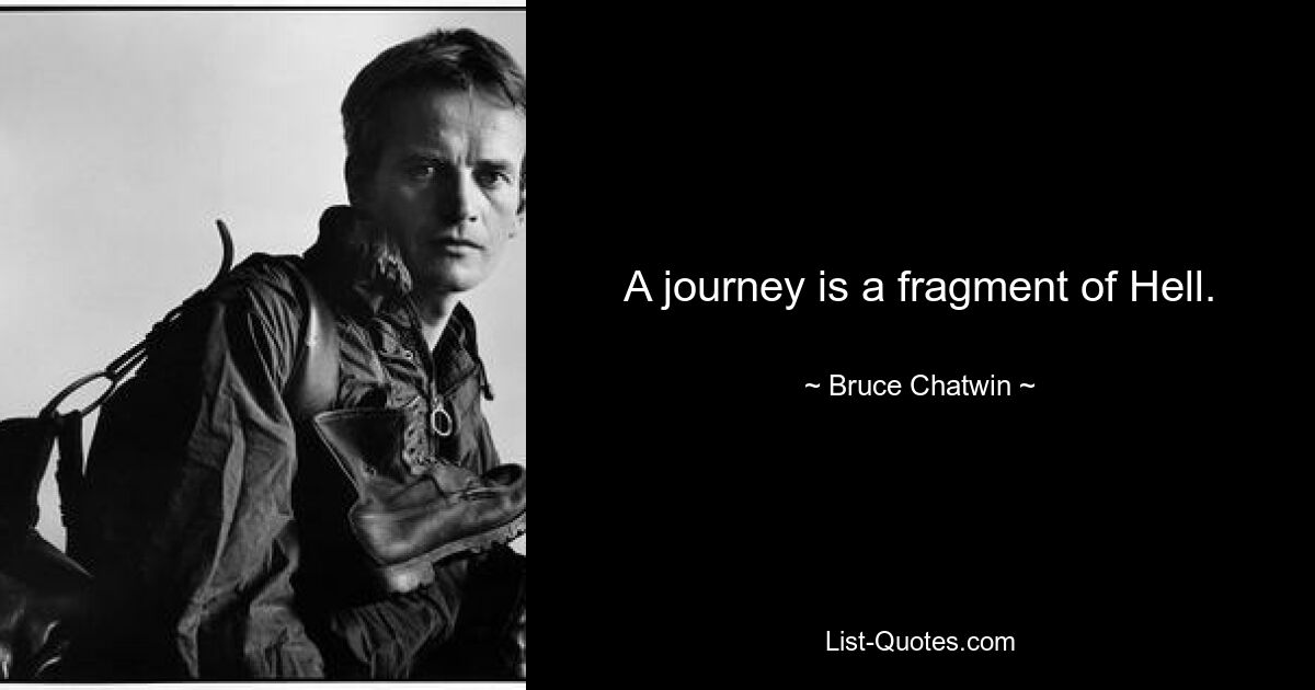 A journey is a fragment of Hell. — © Bruce Chatwin